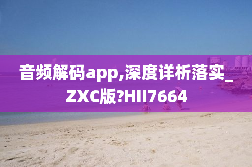 音频解码app,深度详析落实_ZXC版?HII7664