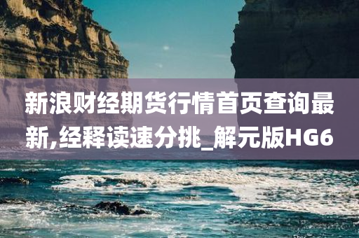 新浪财经期货行情首页查询最新,经释读速分挑_解元版HG6