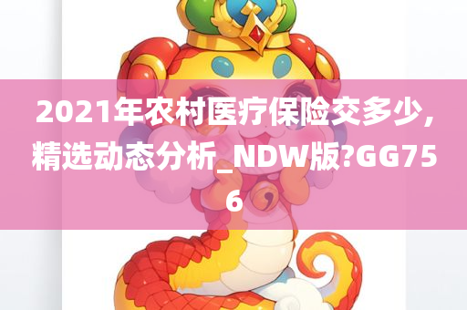 2021年农村医疗保险交多少,精选动态分析_NDW版?GG756