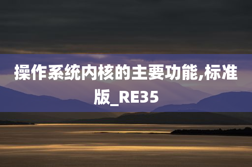 操作系统内核的主要功能,标准版_RE35