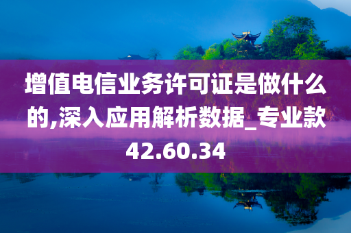 增值电信业务许可证是做什么的,深入应用解析数据_专业款42.60.34