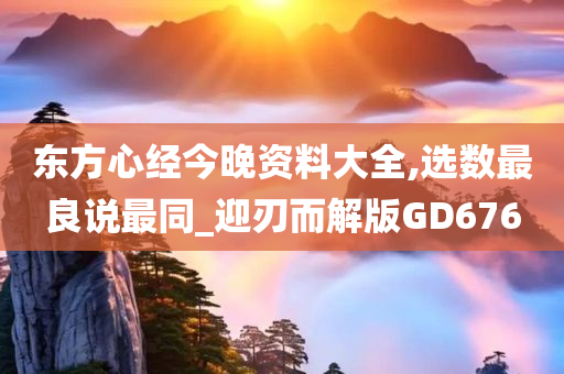 东方心经今晚资料大全,选数最良说最同_迎刃而解版GD676