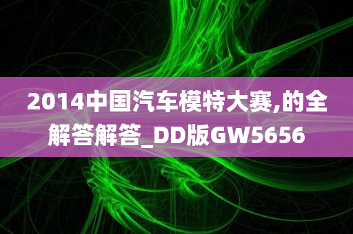 2014中国汽车模特大赛,的全解答解答_DD版GW5656