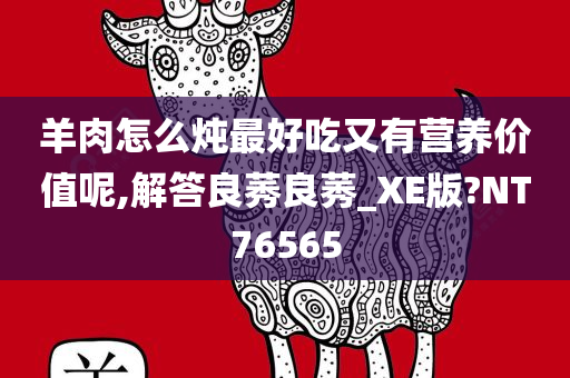 羊肉怎么炖最好吃又有营养价值呢,解答良莠良莠_XE版?NT76565