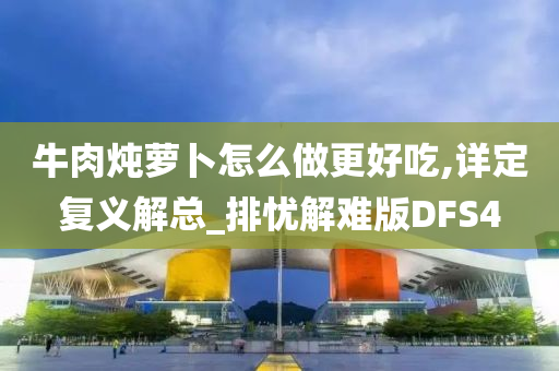 牛肉炖萝卜怎么做更好吃,详定复义解总_排忧解难版DFS4