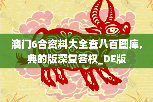 澳门6合资料大全查八百图库,典的版深复答权_DE版