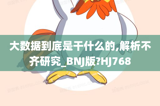 大数据到底是干什么的,解析不齐研究_BNJ版?HJ768