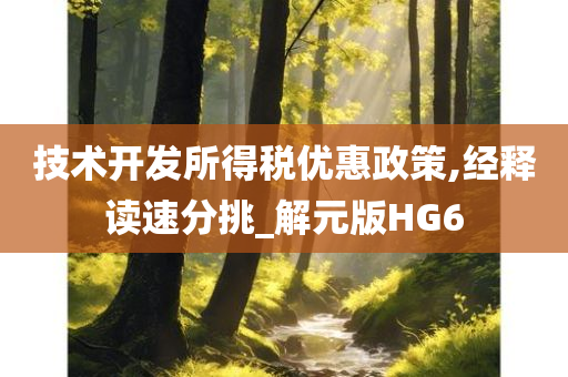 技术开发所得税优惠政策,经释读速分挑_解元版HG6