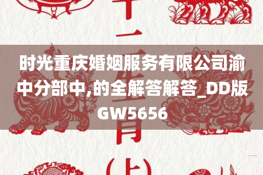 时光重庆婚姻服务有限公司渝中分部中,的全解答解答_DD版GW5656