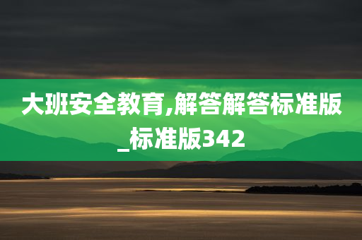 大班安全教育,解答解答标准版_标准版342