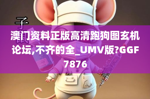 澳门资料正版高清跑狗图玄机论坛,不齐的全_UMV版?GGF7876