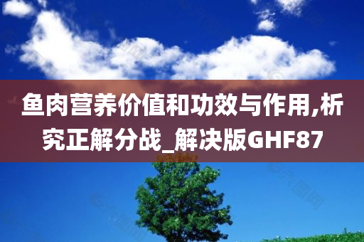 鱼肉营养价值和功效与作用,析究正解分战_解决版GHF87