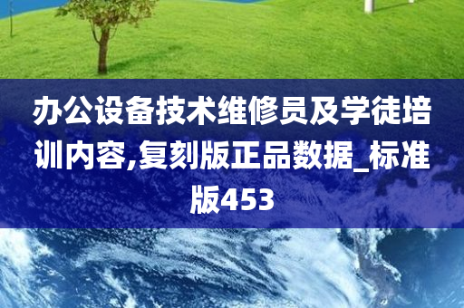 办公设备技术维修员及学徒培训内容,复刻版正品数据_标准版453