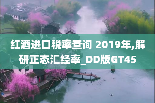 红酒进口税率查询 2019年,解研正态汇经率_DD版GT45