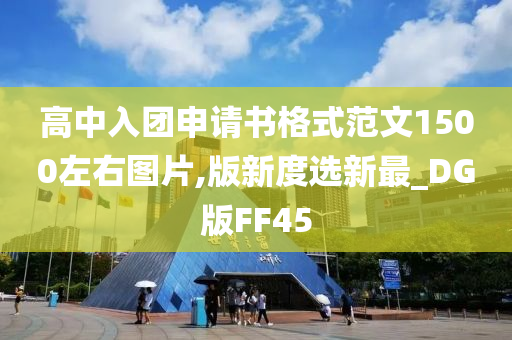 高中入团申请书格式范文1500左右图片,版新度选新最_DG版FF45