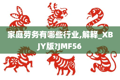 家庭劳务有哪些行业,解释_XBJY版?JMF56