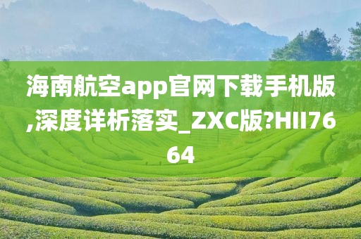 海南航空app官网下载手机版,深度详析落实_ZXC版?HII7664