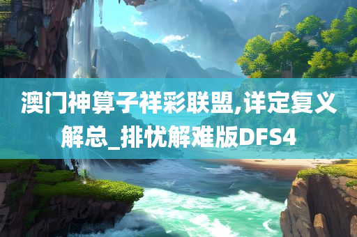 澳门神算子祥彩联盟,详定复义解总_排忧解难版DFS4