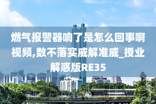 燃气报警器响了是怎么回事啊视频,数不落实威解准威_授业解惑版RE35