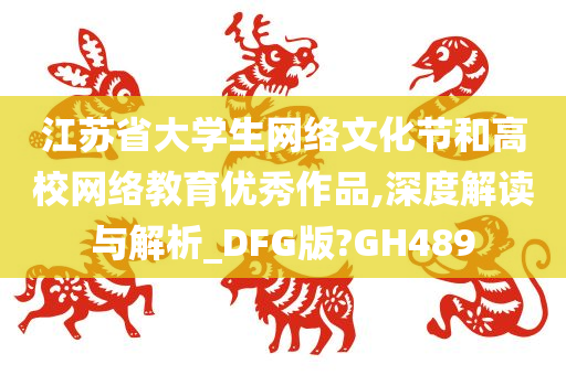 江苏省大学生网络文化节和高校网络教育优秀作品,深度解读与解析_DFG版?GH489