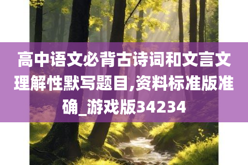 高中语文必背古诗词和文言文理解性默写题目,资料标准版准确_游戏版34234