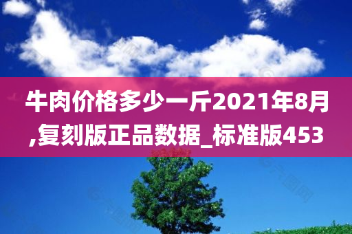 牛肉价格多少一斤2021年8月,复刻版正品数据_标准版453