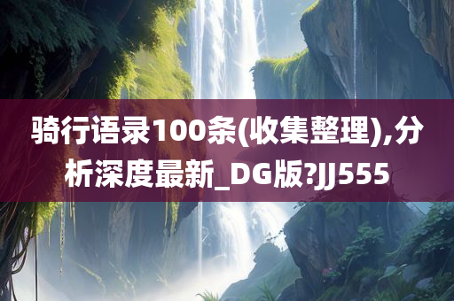 骑行语录100条(收集整理),分析深度最新_DG版?JJ555