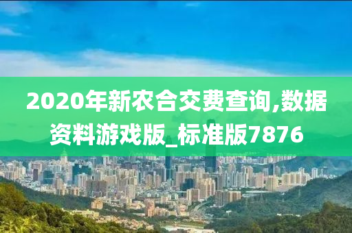 2020年新农合交费查询,数据资料游戏版_标准版7876