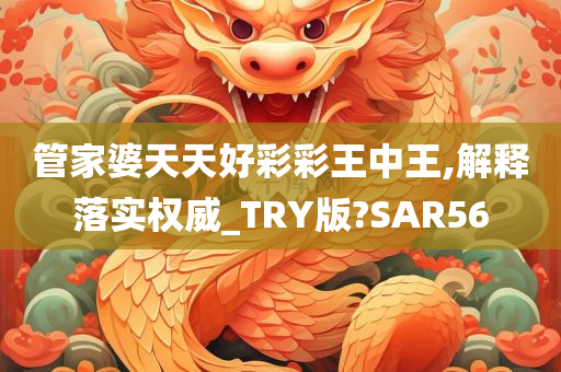 管家婆天天好彩彩王中王,解释落实权威_TRY版?SAR56