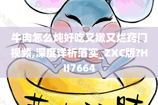 牛肉怎么炖好吃又嫩又烂窍门视频,深度详析落实_ZXC版?HII7664