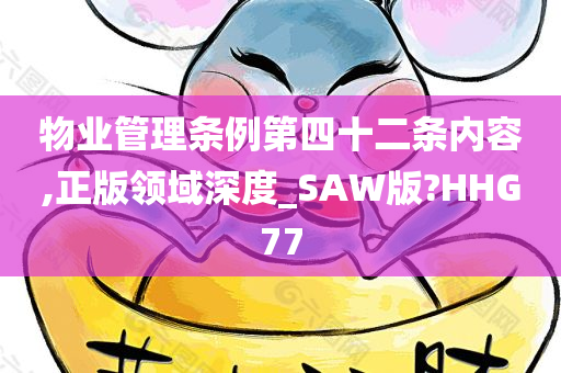 物业管理条例第四十二条内容,正版领域深度_SAW版?HHG77