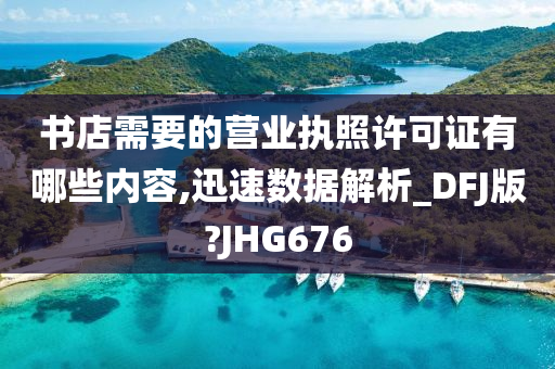 书店需要的营业执照许可证有哪些内容,迅速数据解析_DFJ版?JHG676