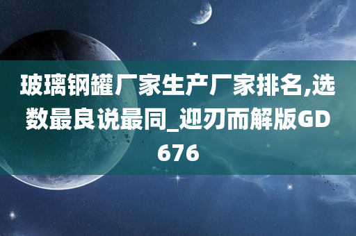 玻璃钢罐厂家生产厂家排名,选数最良说最同_迎刃而解版GD676