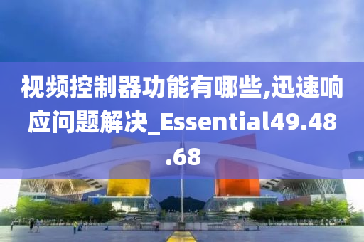 视频控制器功能有哪些,迅速响应问题解决_Essential49.48.68