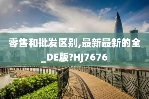 零售和批发区别,最新最新的全_DE版?HJ7676