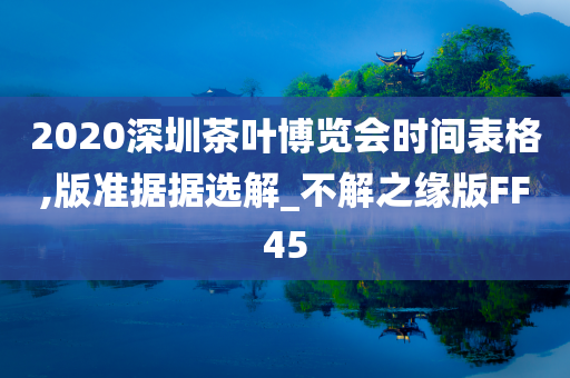 2020深圳茶叶博览会时间表格,版准据据选解_不解之缘版FF45