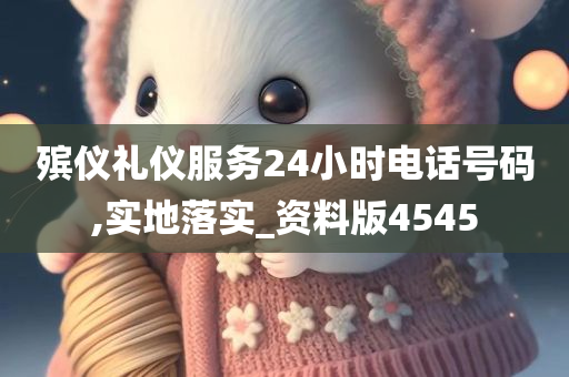 殡仪礼仪服务24小时电话号码,实地落实_资料版4545