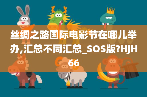 丝绸之路国际电影节在哪儿举办,汇总不同汇总_SOS版?HJH66