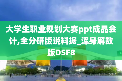 大学生职业规划大赛ppt成品会计,全分研版说料据_浑身解数版DSF8