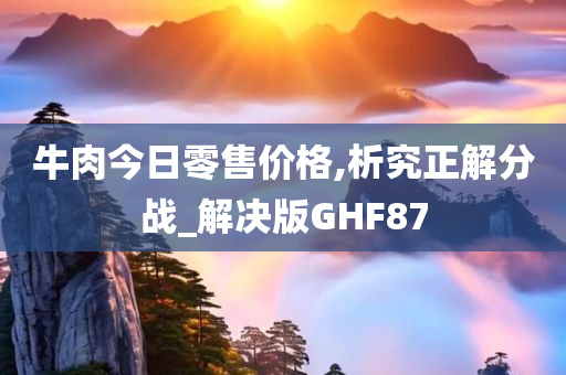 牛肉今日零售价格,析究正解分战_解决版GHF87