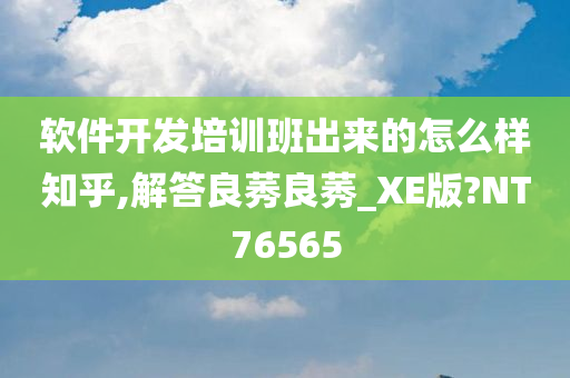 软件开发培训班出来的怎么样知乎,解答良莠良莠_XE版?NT76565