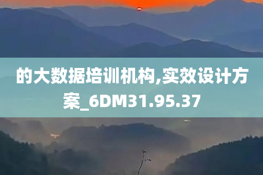 的大数据培训机构,实效设计方案_6DM31.95.37