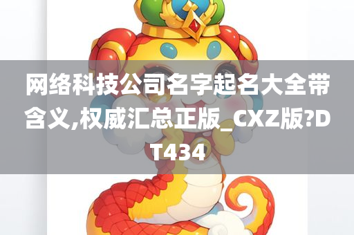 网络科技公司名字起名大全带含义,权威汇总正版_CXZ版?DT434