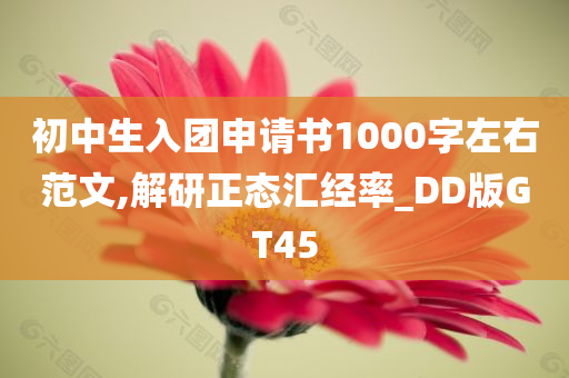 初中生入团申请书1000字左右范文,解研正态汇经率_DD版GT45