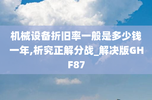 机械设备折旧率一般是多少钱一年,析究正解分战_解决版GHF87