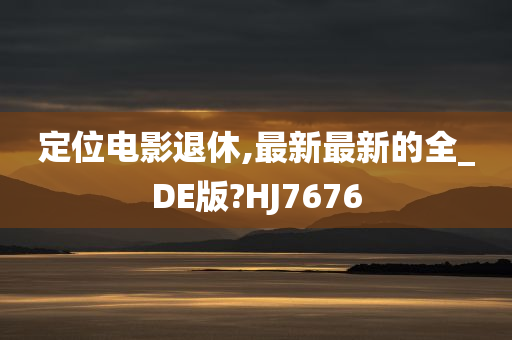 定位电影退休,最新最新的全_DE版?HJ7676