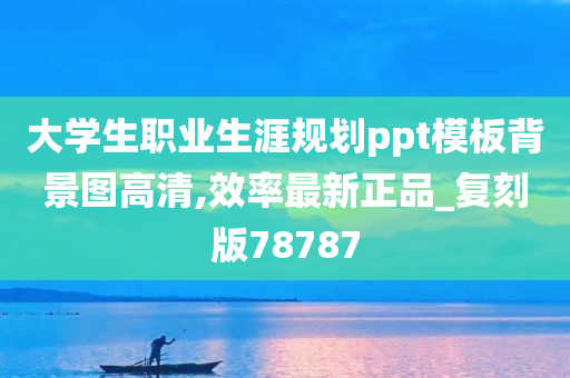 大学生职业生涯规划ppt模板背景图高清,效率最新正品_复刻版78787