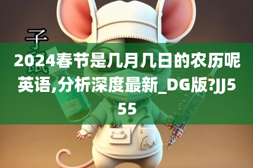 2024春节是几月几日的农历呢英语,分析深度最新_DG版?JJ555