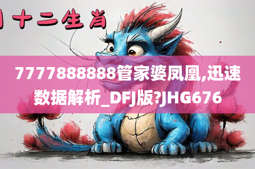 7777888888管家婆凤凰,迅速数据解析_DFJ版?JHG676