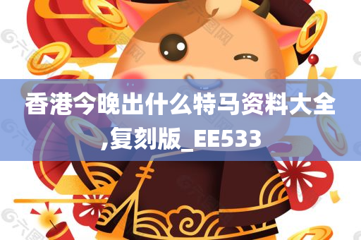 香港今晚出什么特马资料大全,复刻版_EE533